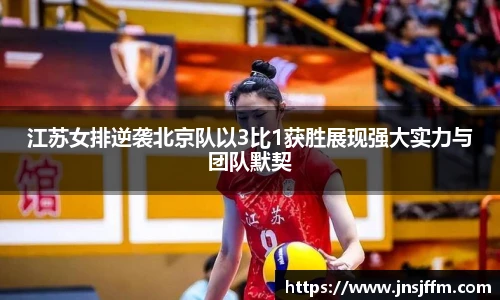 江苏女排逆袭北京队以3比1获胜展现强大实力与团队默契