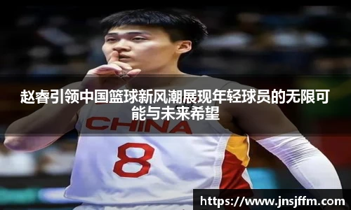 赵睿引领中国篮球新风潮展现年轻球员的无限可能与未来希望