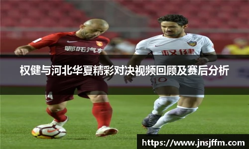 权健与河北华夏精彩对决视频回顾及赛后分析