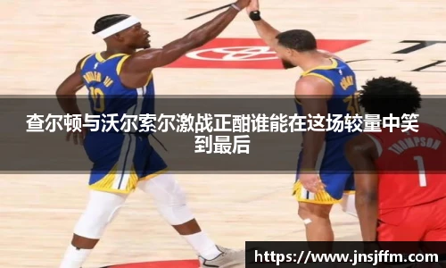 查尔顿与沃尔索尔激战正酣谁能在这场较量中笑到最后