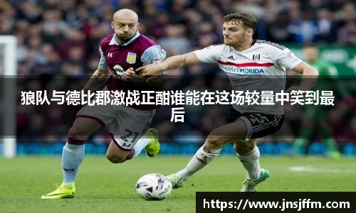 狼队与德比郡激战正酣谁能在这场较量中笑到最后
