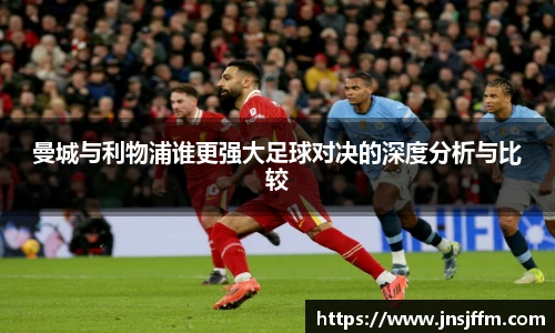 曼城与利物浦谁更强大足球对决的深度分析与比较