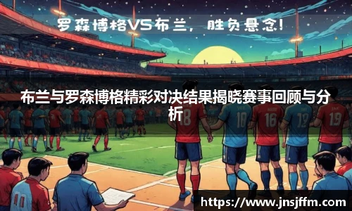 布兰与罗森博格精彩对决结果揭晓赛事回顾与分析