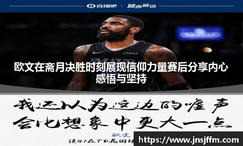 欧文在斋月决胜时刻展现信仰力量赛后分享内心感悟与坚持