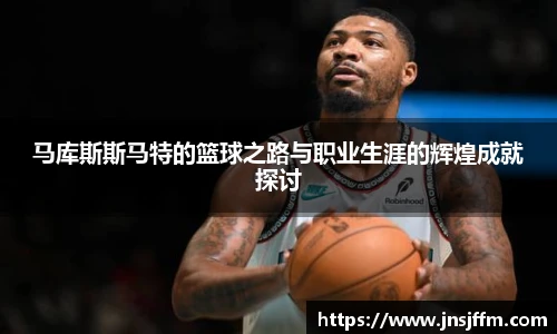 马库斯斯马特的篮球之路与职业生涯的辉煌成就探讨