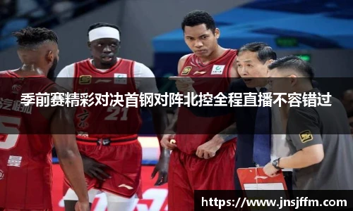 季前赛精彩对决首钢对阵北控全程直播不容错过