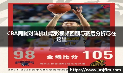 CBA同曦对阵佛山精彩视频回顾与赛后分析尽在这里