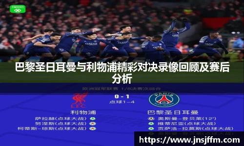 巴黎圣日耳曼与利物浦精彩对决录像回顾及赛后分析